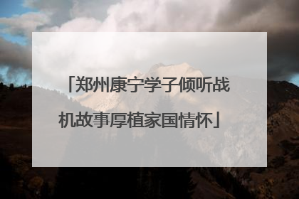 郑州康宁学子倾听战机故事厚植家国情怀