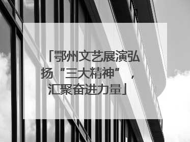 鄂州文艺展演弘扬“三大精神”，汇聚奋进力量