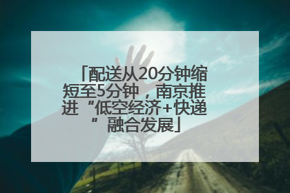 配送从20分钟缩短至5分钟，南京推进“低空经济+快递”融合发展