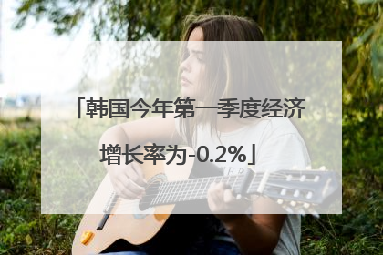 韩国今年第一季度经济增长率为-0.2%