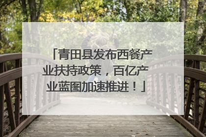 青田县发布西餐产业扶持政策，百亿产业蓝图加速推进！