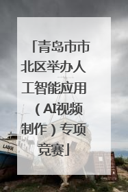 青岛市市北区举办人工智能应用（AI视频制作）专项竞赛