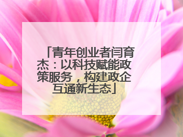 青年创业者闫育杰：以科技赋能政策服务，构建政企互通新生态