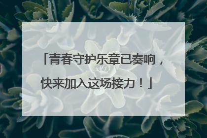 青春守护乐章已奏响，快来加入这场接力！