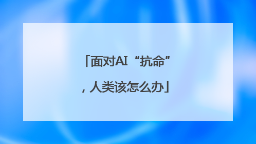 面对AI“抗命”，人类该怎么办