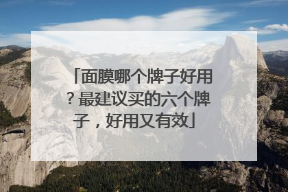 面膜哪个牌子好用？最建议买的六个牌子，好用又有效