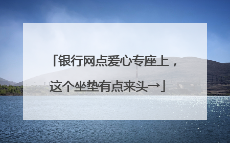 银行网点爱心专座上，这个坐垫有点来头→