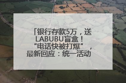 银行存款5万，送LABUBU盲盒！“电话快被打爆”，最新回应：统一活动，进货渠道不清楚