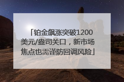 铂金飙涨突破1200美元/盎司关口，新市场焦点也需谨防回调风险