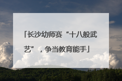 长沙幼师赛“十八般武艺”，争当教育能手