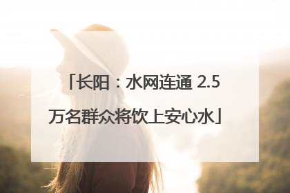 长阳：水网连通 2.5万名群众将饮上安心水
