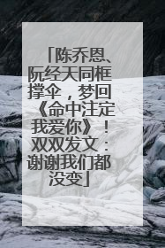 陈乔恩、阮经天同框撑伞，梦回《命中注定我爱你》！双双发文：谢谢我们都没变