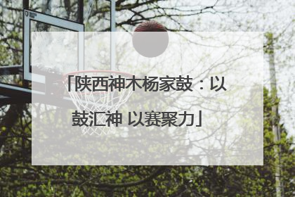 陕西神木杨家鼓：以鼓汇神 以赛聚力