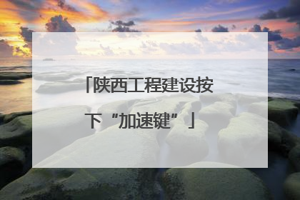 陕西工程建设按下“加速键”