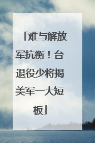 难与解放军抗衡！台退役少将揭美军一大短板