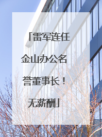 雷军连任金山办公名誉董事长！无薪酬