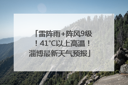 雷阵雨+阵风9级！41℃以上高温！淄博最新天气预报