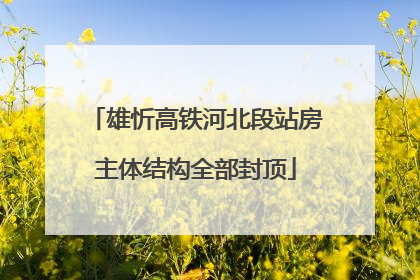雄忻高铁河北段站房主体结构全部封顶