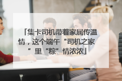 集卡司机带着家属传温情，这个端午“司机之家”里“粽”情浓浓