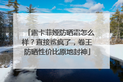 露卡菲娅防晒霜怎么样？直接鲨疯了，卷王防晒性价比原地封神