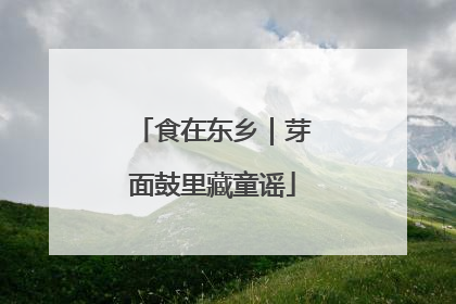 食在东乡｜芽面鼓里藏童谣