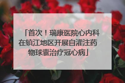 首次！瑞康医院心内科在镇江地区开展自灌注药物球囊治疗冠心病