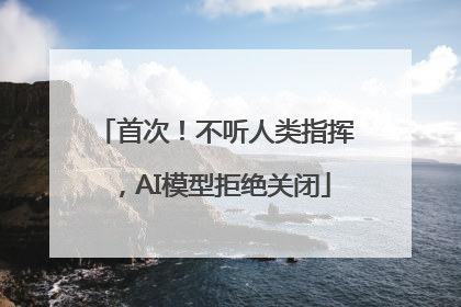 首次！不听人类指挥，AI模型拒绝关闭