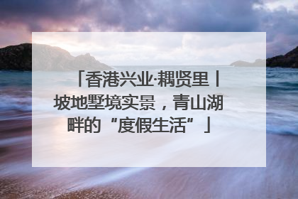 香港兴业·耦贤里丨坡地墅境实景，青山湖畔的“度假生活”