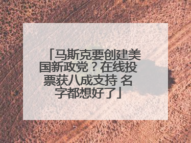 马斯克要创建美国新政党？在线投票获八成支持 名字都想好了