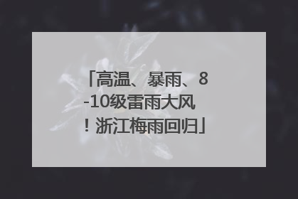 高温、暴雨、8-10级雷雨大风！浙江梅雨回归
