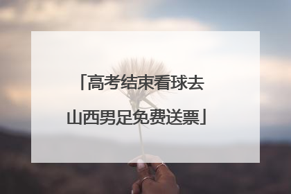 高考结束看球去 山西男足免费送票