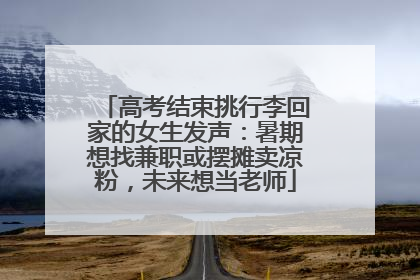 高考结束挑行李回家的女生发声：暑期想找兼职或摆摊卖凉粉，未来想当老师