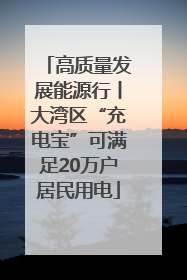 高质量发展能源行丨大湾区“充电宝”可满足20万户居民用电
