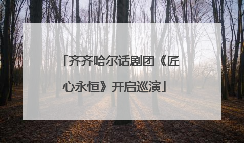 齐齐哈尔话剧团《匠心永恒》开启巡演