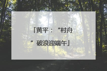 黄平：“村舟”破浪迎端午