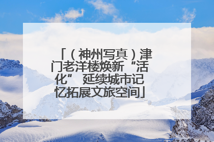 （神州写真）津门老洋楼焕新“活化” 延续城市记忆拓展文旅空间