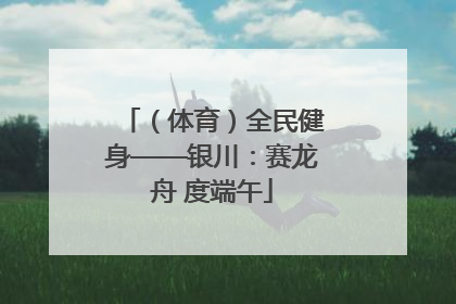 （体育）全民健身——银川：赛龙舟 度端午