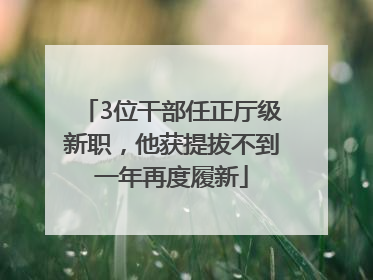3位干部任正厅级新职，他获提拔不到一年再度履新