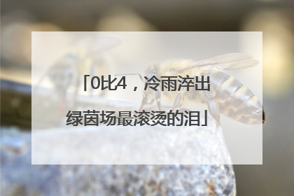 0比4，冷雨淬出绿茵场最滚烫的泪
