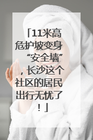 11米高危护坡变身“安全墙”，长沙这个社区的居民出行无忧了！