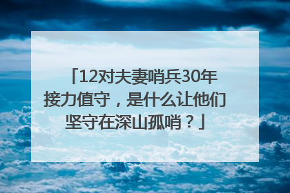 12对夫妻哨兵30年接力值守，是什么让他们坚守在深山孤哨？