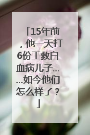 15年前，他一天打6份工救白血病儿子……如今他们怎么样了？
