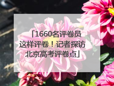 1660名评卷员这样评卷！记者探访北京高考评卷点