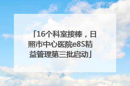 16个科室接棒，日照市中心医院e8S精益管理第三批启动
