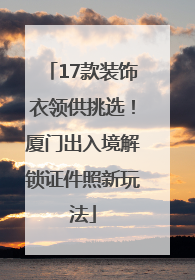 17款装饰衣领供挑选！厦门出入境解锁证件照新玩法