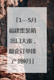 1—5月福建集装箱出口大涨，厦企订单排产到9月