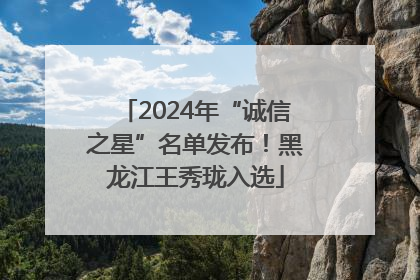2024年“诚信之星”名单发布！黑龙江王秀珑入选