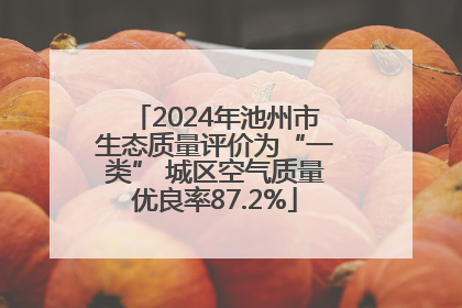 2024年池州市生态质量评价为“一类” 城区空气质量优良率87.2%