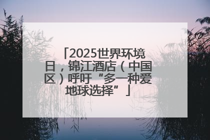 2025世界环境日，锦江酒店（中国区）呼吁“多一种爱地球选择”