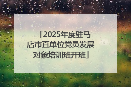 2025年度驻马店市直单位党员发展对象培训班开班